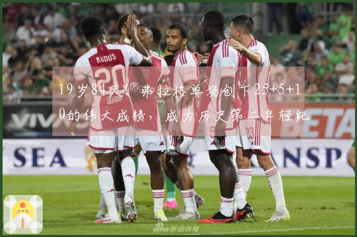 19岁84天！弗拉格单场创下25+5+10的伟大成绩，成为历史第二年轻纪录保持者