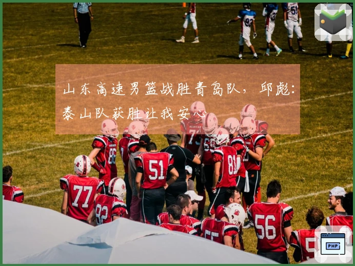 山东高速男篮战胜青岛队，邱彪：泰山队获胜让我安心