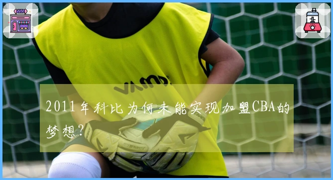 2011年科比为何未能实现加盟CBA的梦想？