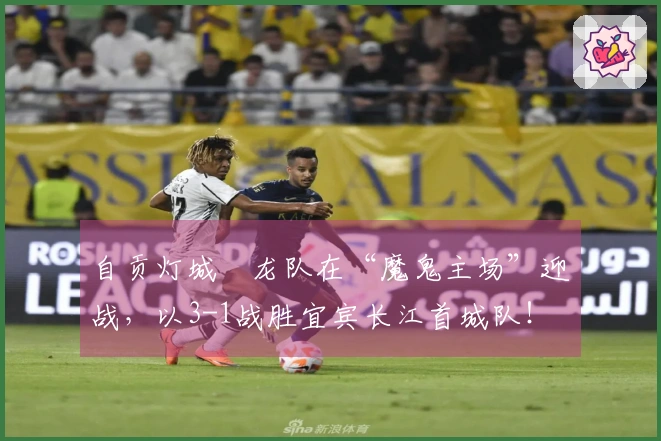 自贡灯城燊龙队在“魔鬼主场”迎战，以3-1战胜宜宾长江首城队！