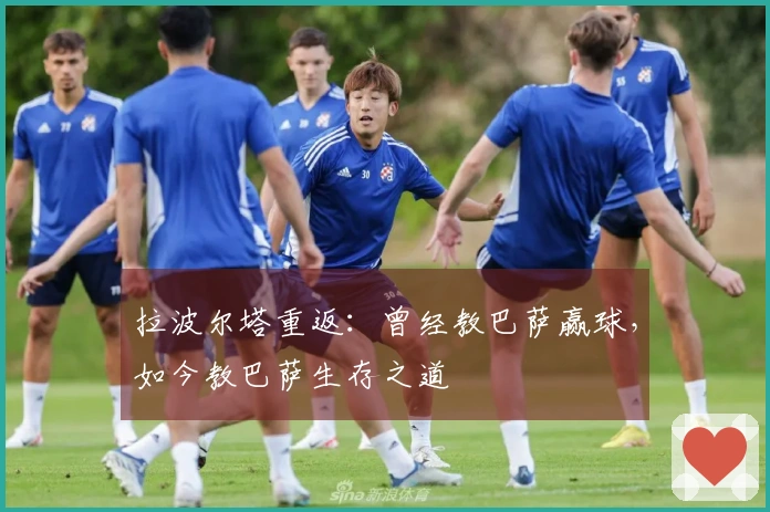 拉波尔塔重返：曾经教巴萨赢球，如今教巴萨生存之道