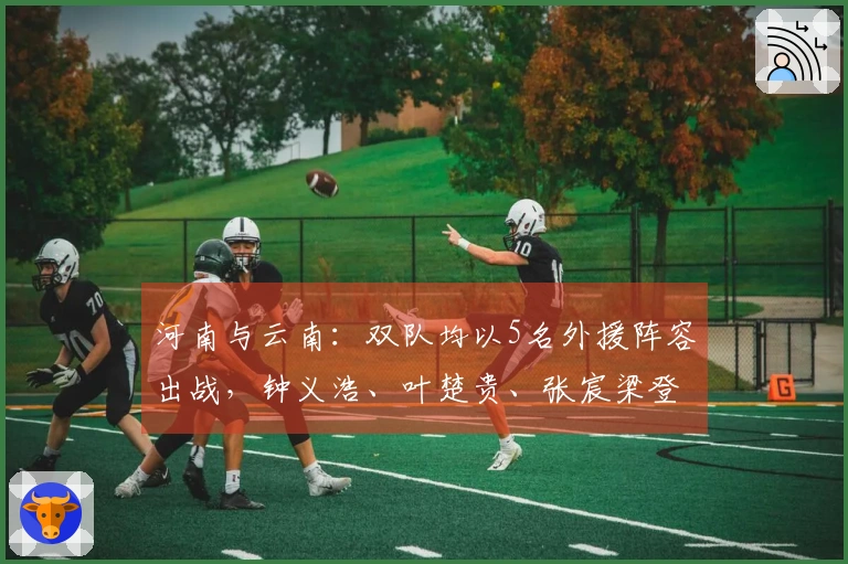 河南与云南：双队均以5名外援阵容出战，钟义浩、叶楚贵、张宸梁登场