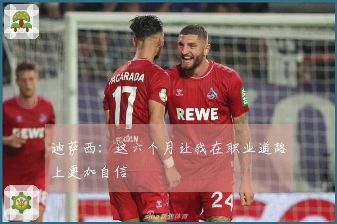 迪萨西：这六个月让我在职业道路上更加自信