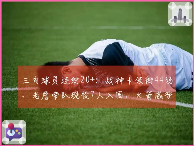 三旬球员连续20+：战神卡领衔44场，老詹带队现役7人入围，火箭威登榜