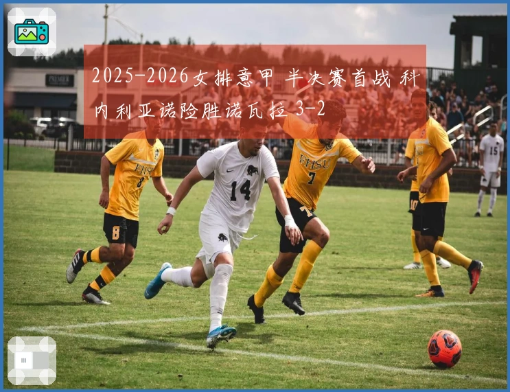 2025-2026女排意甲 半决赛首战 科内利亚诺险胜诺瓦拉 3-2