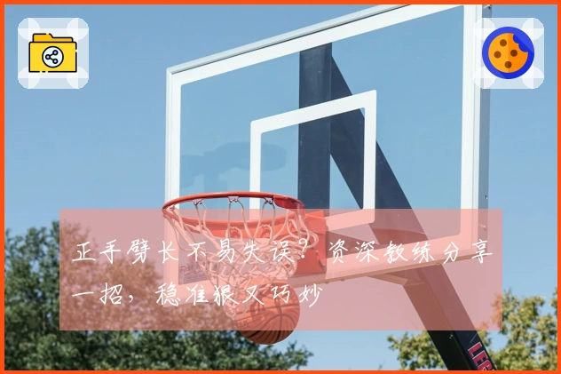 正手劈长不易失误？资深教练分享一招，稳准狠又巧妙