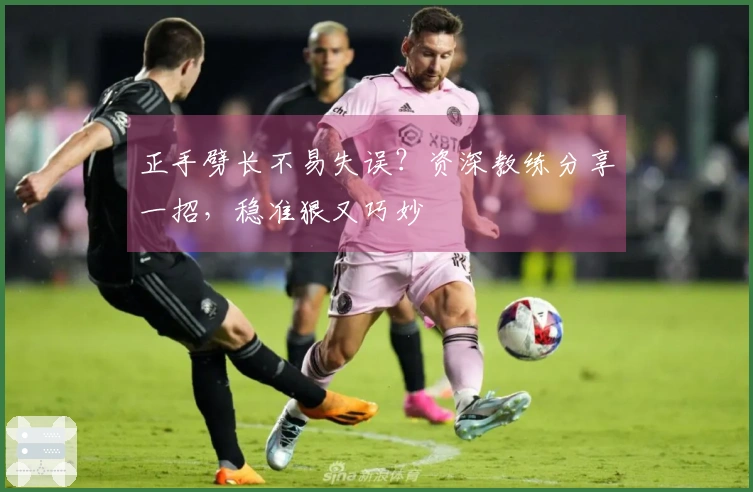 正手劈长不易失误？资深教练分享一招，稳准狠又巧妙